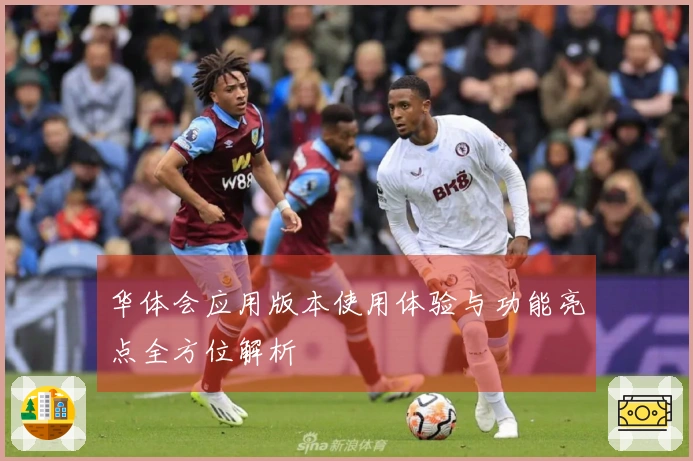 华体会应用版本使用体验与功能亮点全方位解析