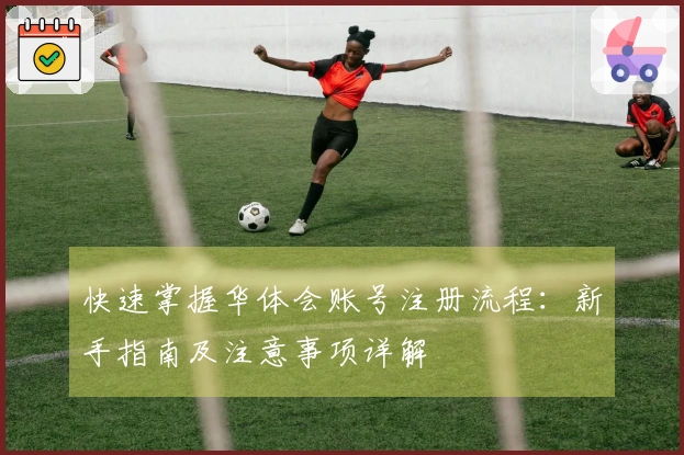 快速掌握华体会账号注册流程：新手指南及注意事项详解