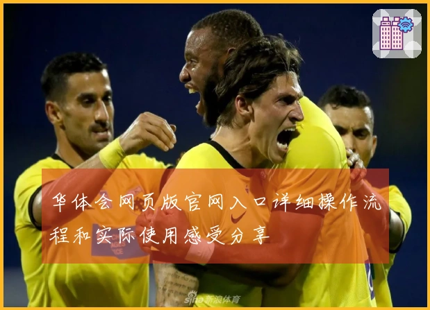 华体会网页版官网入口详细操作流程和实际使用感受分享