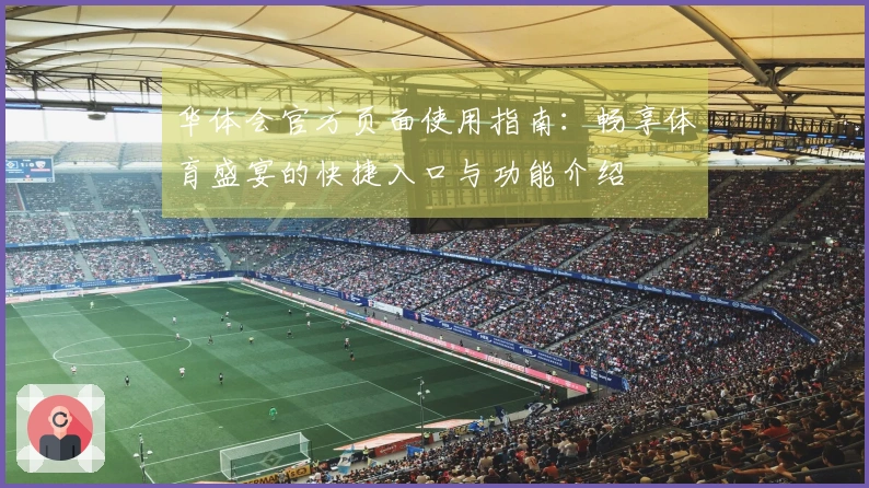 华体会官方页面使用指南：畅享体育盛宴的快捷入口与功能介绍