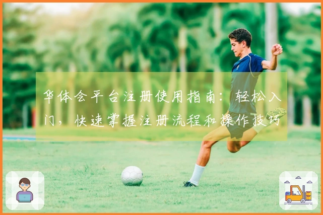 华体会平台注册使用指南:轻松入门,快速掌握注册流程和操作技巧