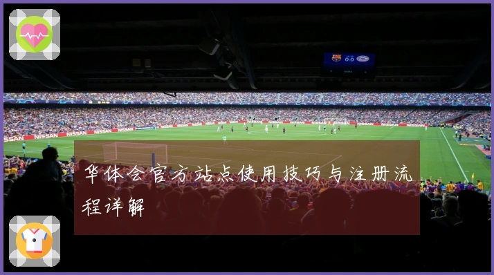 华体会官方站点使用技巧与注册流程详解