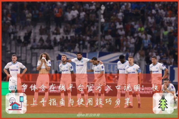 华体会在线平台官方入口说明:快速上手指南与使用技巧分享