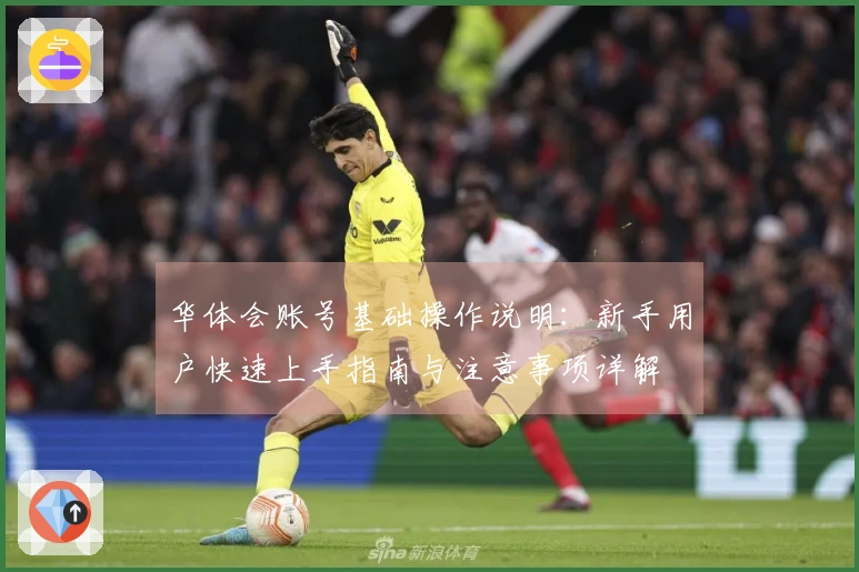 华体会账号基础操作说明:新手用户快速上手指南与注意事项详解