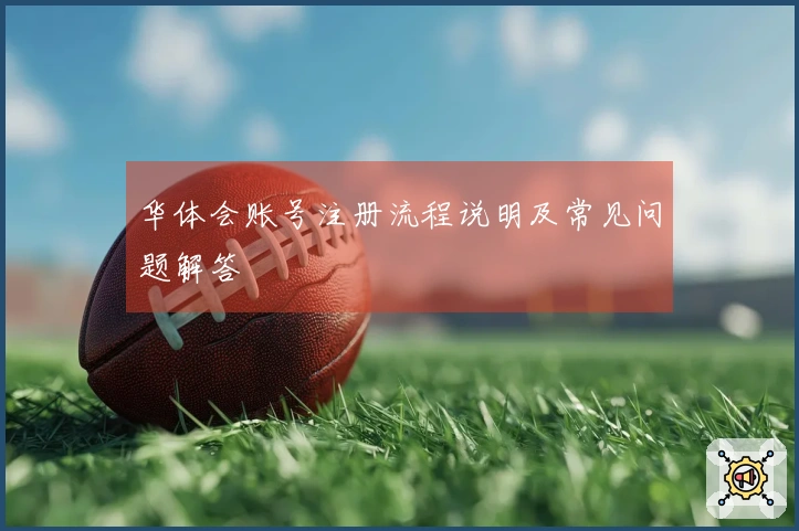 华体会账号注册流程说明及常见问题解答