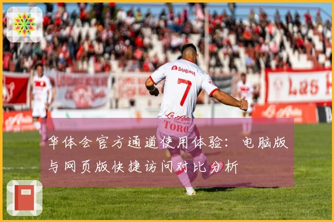 华体会官方通道使用体验:电脑版与网页版快捷访问对比分析