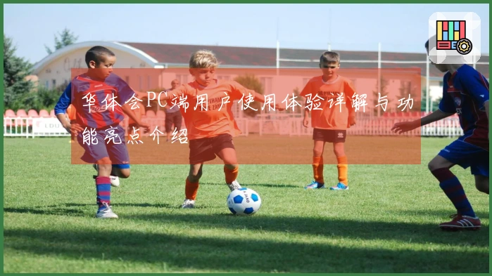 华体会PC端用户使用体验详解与功能亮点介绍