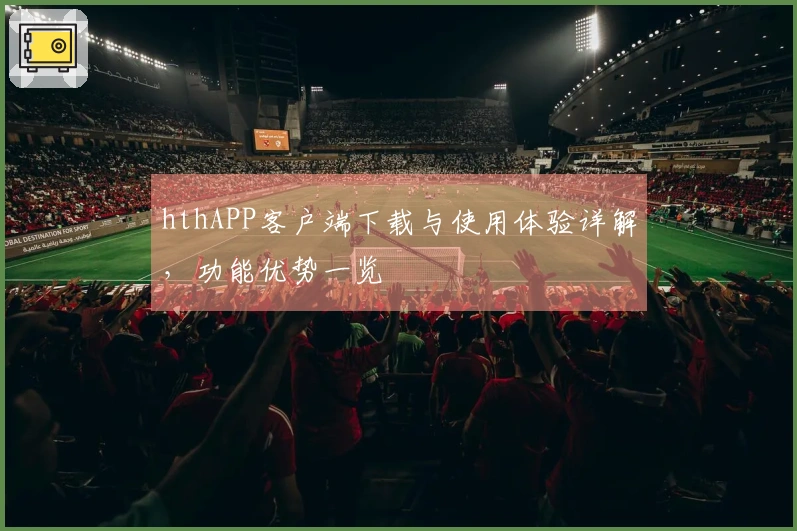 hthAPP客户端下载与使用体验详解，功能优势一览