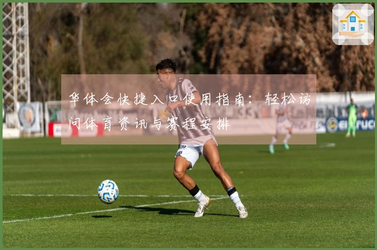 华体会快捷入口使用指南:轻松访问体育资讯与赛程安排