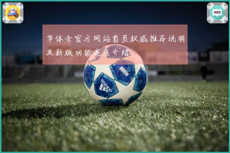 华体会官方网站首页权威推荐说明及新版功能亮点介绍