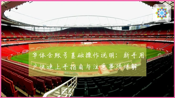 华体会账号基础操作说明：新手用户快速上手指南与注意事项详解