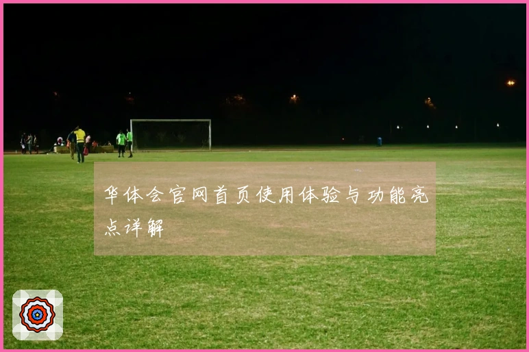华体会官网首页使用体验与功能亮点详解