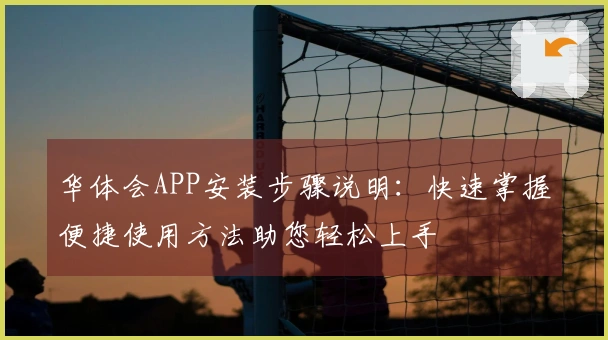 华体会APP安装步骤说明:快速掌握便捷使用方法助您轻松上手