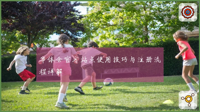 华体会官方站点使用技巧与注册流程详解
