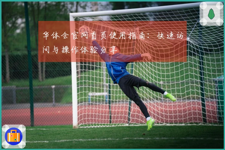 华体会官网首页使用指南：快速访问与操作体验分享