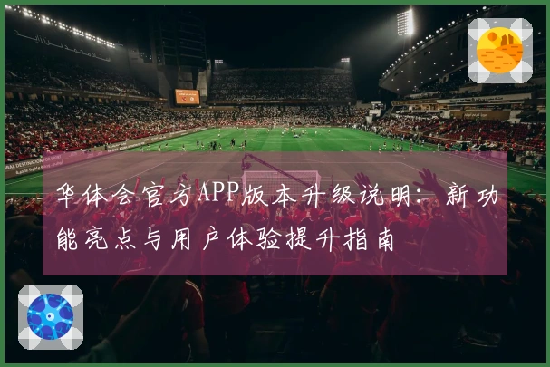 华体会官方APP版本升级说明：新功能亮点与用户体验提升指南